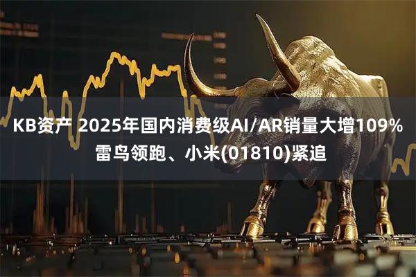 KB资产 2025年国内消费级AI/AR销量大增109% 雷鸟领跑、小米(01810)紧追