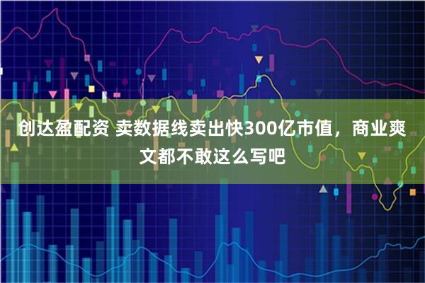 创达盈配资 卖数据线卖出快300亿市值,商业爽文都不敢这么写吧