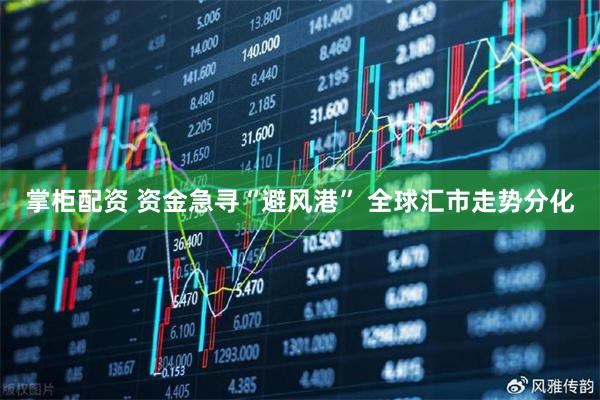 掌柜配资 资金急寻“避风港” 全球汇市走势分化