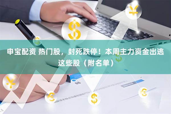 申宝配资 热门股，封死跌停！本周主力资金出逃这些股（附名单）