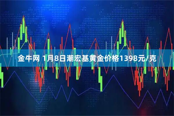金牛网 1月8日潮宏基黄金价格1398元/克