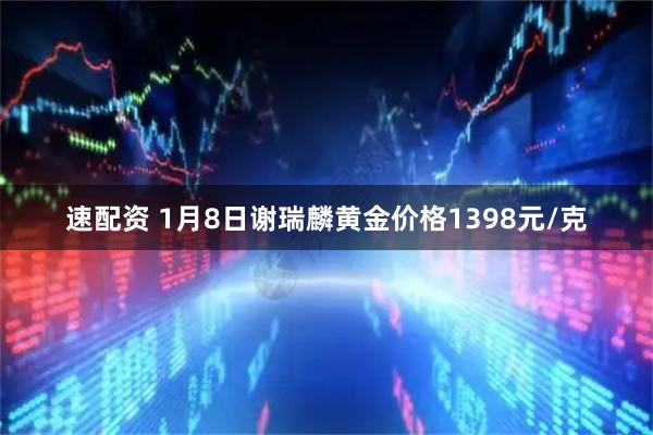 速配资 1月8日谢瑞麟黄金价格1398元/克