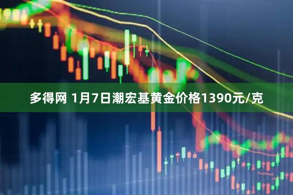 多得网 1月7日潮宏基黄金价格1390元/克