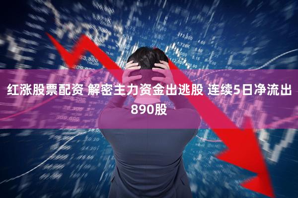 红涨股票配资 解密主力资金出逃股 连续5日净流出890股