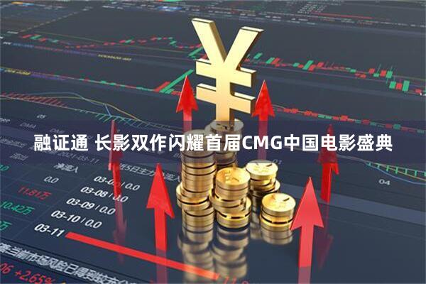 融证通 长影双作闪耀首届CMG中国电影盛典
