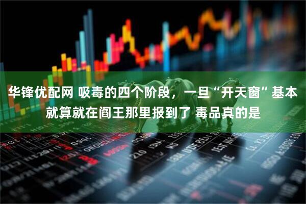 华锋优配网 吸毒的四个阶段，一旦“开天窗”基本就算就在阎王那里报到了 毒品真的是