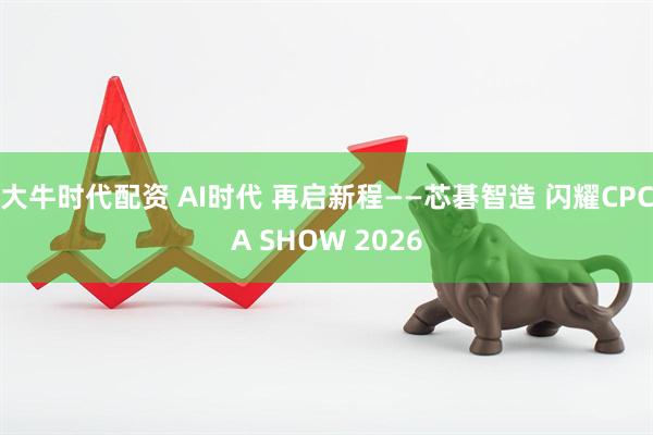 大牛时代配资 AI时代 再启新程——芯碁智造 闪耀CPCA SHOW 2026