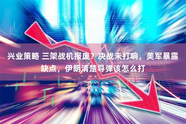 兴业策略 三架战机报废？决战未打响，美军暴露缺点，伊朗清楚导弹该怎么打