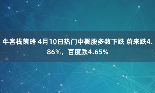 牛客栈策略 4月10日热门中概股多数下跌 蔚来跌4.86%，百度跌4.65%