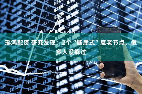 瑶鸿配资 研究发现:2个“断崖式”衰老节点,很多人没躲过