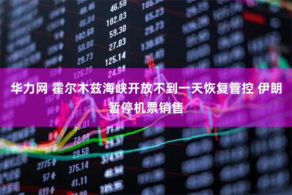 华力网 霍尔木兹海峡开放不到一天恢复管控 伊朗暂停机票销售