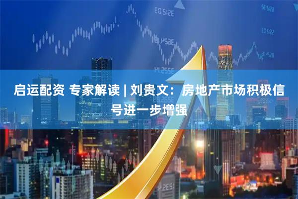 启运配资 专家解读 | 刘贵文：房地产市场积极信号进一步增强