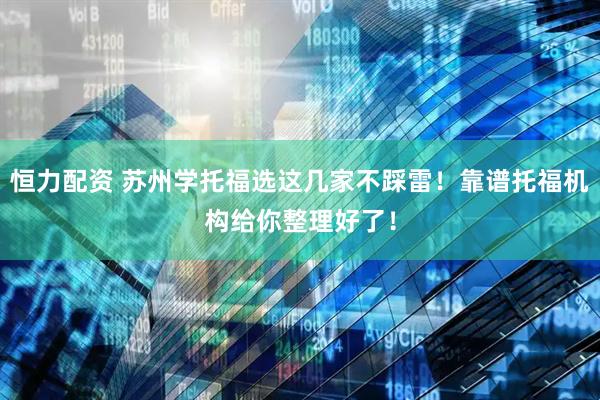 恒力配资 苏州学托福选这几家不踩雷！靠谱托福机构给你整理好了！