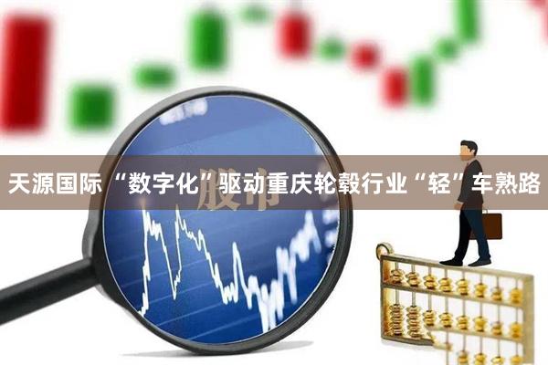 天源国际 “数字化”驱动重庆轮毂行业“轻”车熟路