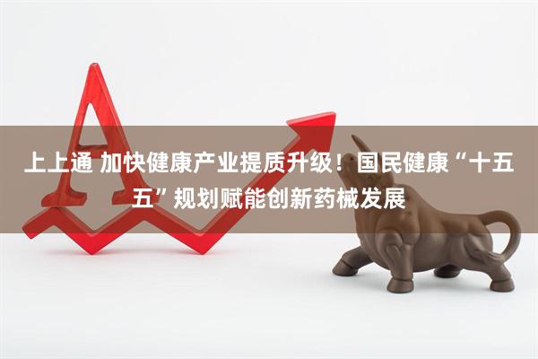 上上通 加快健康产业提质升级!国民健康“十五五”规划赋能创新药械发展