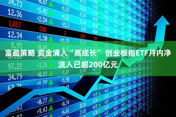 富盈策略 资金涌入“高成长” 创业板指ETF月内净流入已超200亿元