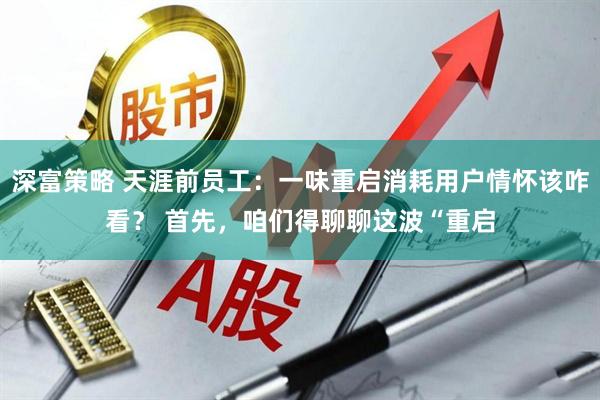 深富策略 天涯前员工：一味重启消耗用户情怀该咋看？ 首先，咱们得聊聊这波“重启