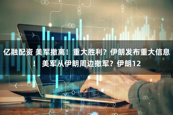 亿融配资 美军撤离!重大胜利?伊朗发布重大信息! 美军从伊朗周边撤军?伊朗12