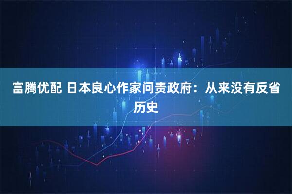 富腾优配 日本良心作家问责政府：从来没有反省历史