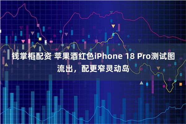 钱掌柜配资 苹果酒红色iPhone 18 Pro测试图流出，配更窄灵动岛