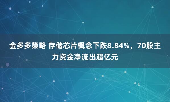 金多多策略 存储芯片概念下跌8.84%,70股主力资金净流出超亿元