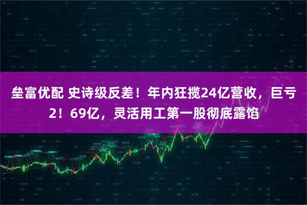 垒富优配 史诗级反差！年内狂揽24亿营收，巨亏2！69亿，灵活用工第一股彻底露馅