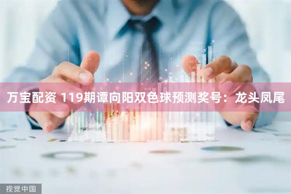 万宝配资 119期谭向阳双色球预测奖号：龙头凤尾